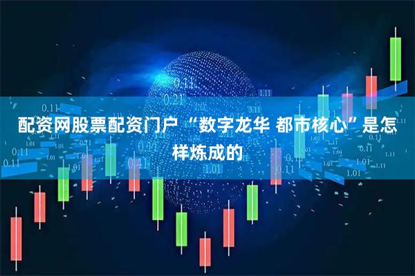 配资网股票配资门户 “数字龙华 都市核心”是怎样炼成的