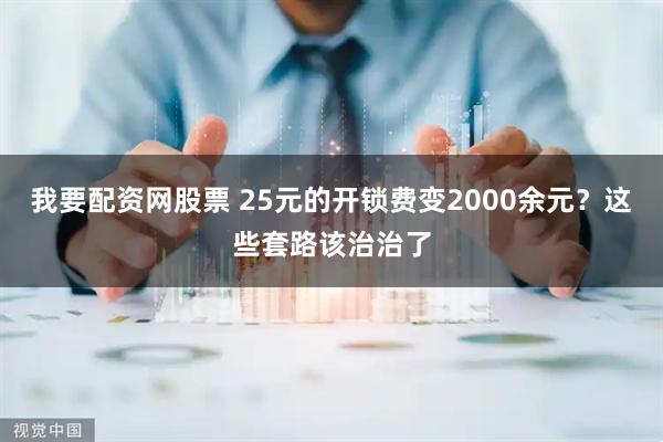 我要配资网股票 25元的开锁费变2000余元？这些套路该治治了