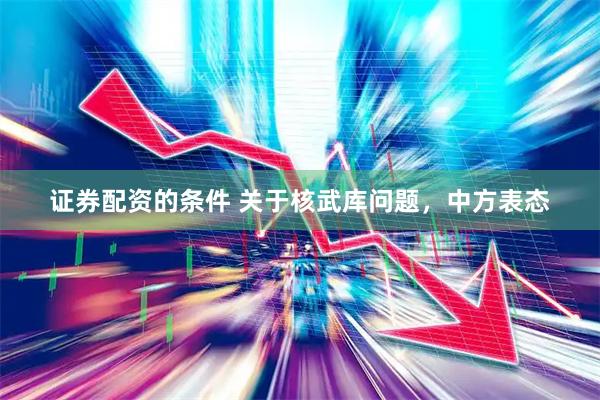 证券配资的条件 关于核武库问题，中方表态