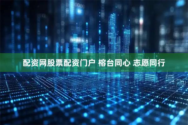配资网股票配资门户 榕台同心 志愿同行