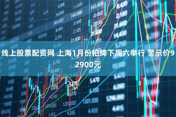 线上股票配资网 上海1月份拍牌下周六举行 警示价92900元