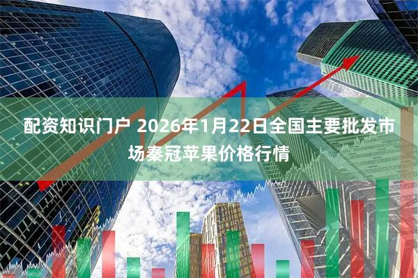 配资知识门户 2026年1月22日全国主要批发市场秦冠苹果价格行情