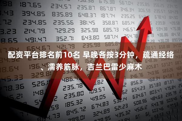 配资平台排名前10名 早晚各按3分钟，疏通经络、濡养筋脉，吉兰巴雷少麻木
