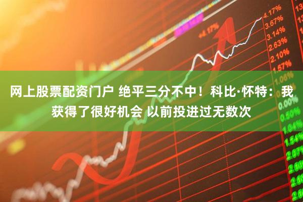 网上股票配资门户 绝平三分不中！科比·怀特：我获得了很好机会 以前投进过无数次