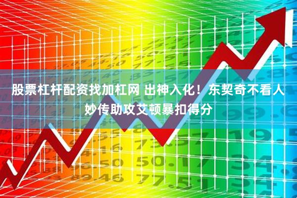 股票杠杆配资找加杠网 出神入化！东契奇不看人妙传助攻艾顿暴扣得分