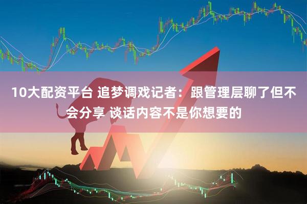 10大配资平台 追梦调戏记者：跟管理层聊了但不会分享 谈话内容不是你想要的