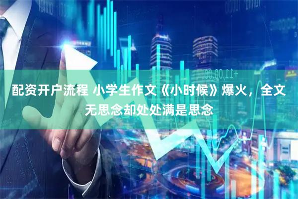 配资开户流程 小学生作文《小时候》爆火，全文无思念却处处满是思念