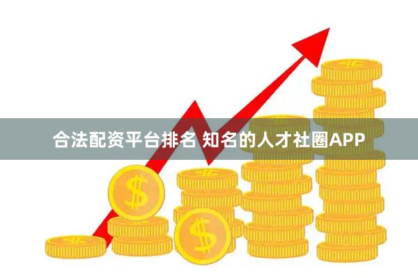 合法配资平台排名 知名的人才社圈APP