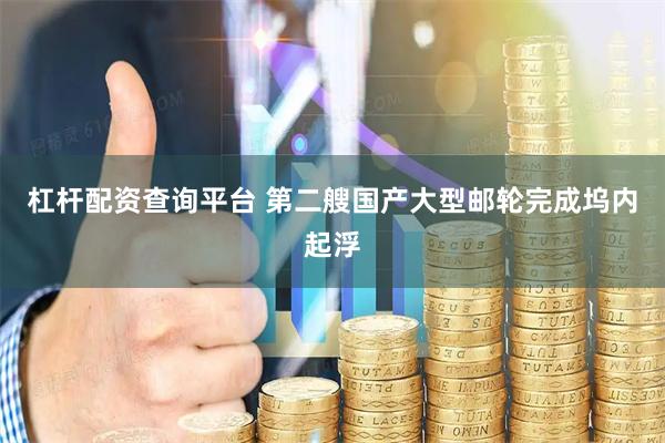 杠杆配资查询平台 第二艘国产大型邮轮完成坞内起浮