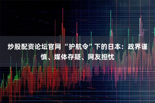 炒股配资论坛官网 “护航令”下的日本：政界谨慎、媒体存疑、网友担忧