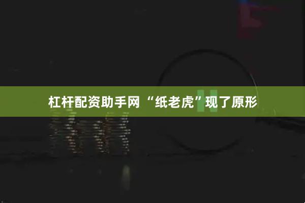 杠杆配资助手网 “纸老虎”现了原形
