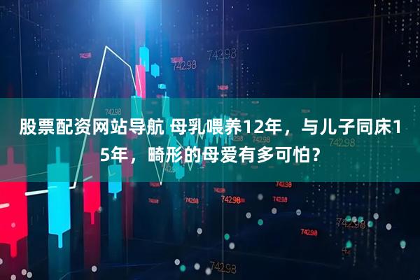 股票配资网站导航 母乳喂养12年，与儿子同床15年，畸形的母爱有多可怕？