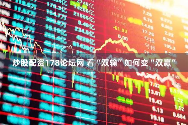 炒股配资178论坛网 看“双输”如何变“双赢”