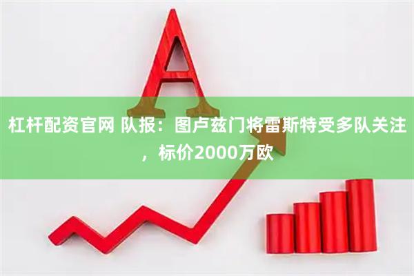 杠杆配资官网 队报：图卢兹门将雷斯特受多队关注，标价2000万欧