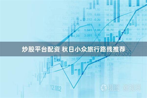 炒股平台配资 秋日小众旅行路线推荐