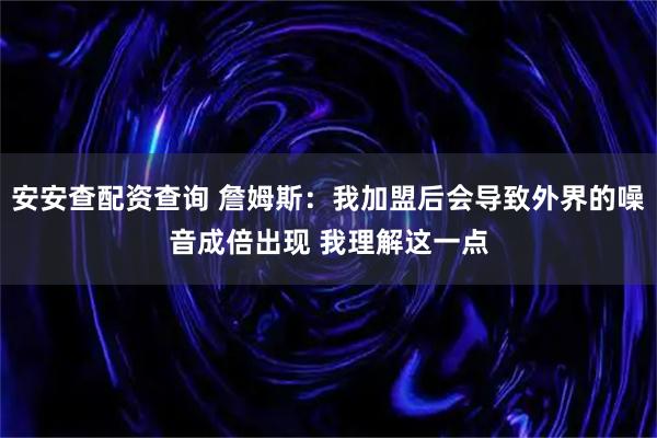 安安查配资查询 詹姆斯：我加盟后会导致外界的噪音成倍出现 我理解这一点