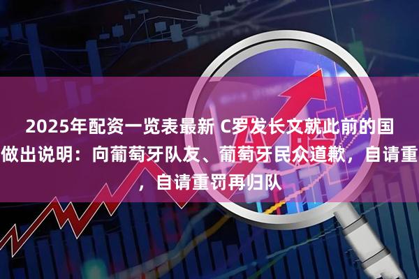 2025年配资一览表最新 C罗发长文就此前的国家队风波做出说明：向葡萄牙队友、葡萄牙民众道歉，自请重罚再归队