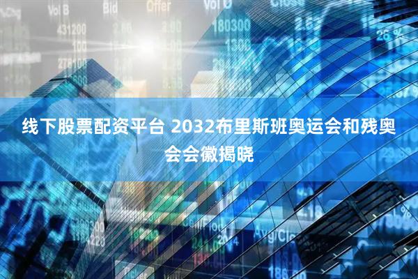 线下股票配资平台 2032布里斯班奥运会和残奥会会徽揭晓