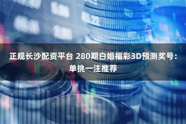 正规长沙配资平台 280期白姐福彩3D预测奖号：单挑一注推荐
